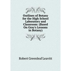 

Книга Outlines of Botany for the High School Laboratory and Classroom: (Based On Gray's Lessons in Botany)