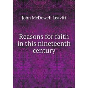 

Книга Reasons for faith in this nineteenth century. John McDowell Leavitt