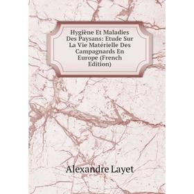 

Книга Hygiène Et Maladies Des Paysans: Etude Sur La Vie Matérielle Des Campagnards En Europe (French Edition). Alexandre Layet
