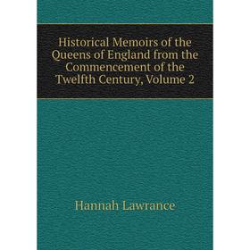 

Книга Historical Memoirs of the Queens of England from the Commencement of the Twelfth Century, Volume 2. Hannah Lawrance