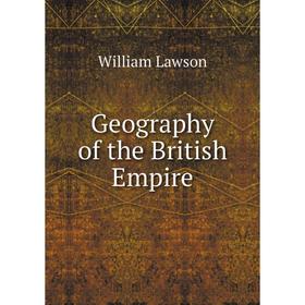 

Книга Geography of the British Empire. William Lawson