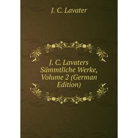 

Книга J. C. Lavaters Sämmtliche Werke, Volume 2 (German Edition). J. C. Lavater