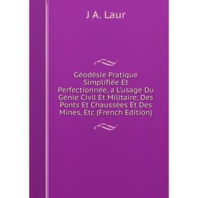 

Книга Géodésie Pratique Simplifiée Et Perfectionnée, a L'usage Du Génie Civil Et Militaire, Des Ponts Et Chaussées Et Des Mines, Etc (French Edition)