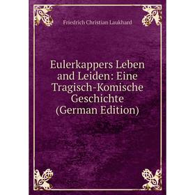 

Книга Eulerkappers Leben and Leiden: Eine Tragisch-Komische Geschichte (German Edition). Friedrich Christian Laukhard