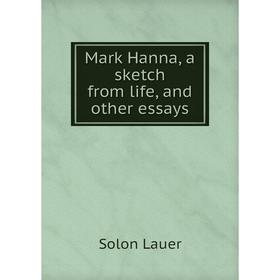 

Книга Mark Hanna, a sketch from life, and other essays