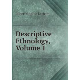 

Книга Descriptive Ethnology, Volume 1. R. G. Latham