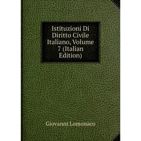 

Книга Istituzioni Di Diritto Civile Italiano, Volume 7 (Italian Edition). Giovanni Lomonaco