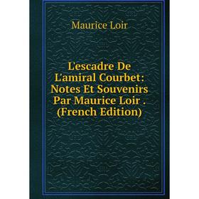 

Книга L'escadre De L'amiral Courbet: Notes Et Souvenirs Par Maurice Loir
