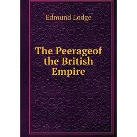 

Книга The Peerageof the British Empire. Edmund Lodge