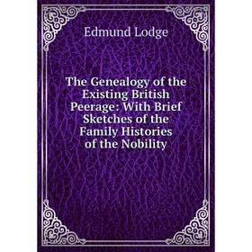 

Книга The Genealogy of the Existing British Peerage: With Brief Sketches of the Family Histories of the Nobility. Edmund Lodge