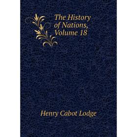 

Книга The History of Nations, Volume 18. Henry Cabot Lodge