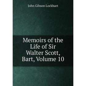 

Книга Memoirs of the Life of Sir Walter Scott, Bar t, Volume 10