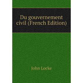 

Книга Du gouvernement civil (French Edition). John Locke