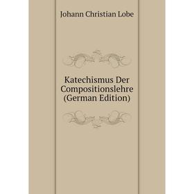 

Книга Katechismus Der Compositionslehre