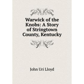 

Книга Warwick of the Knobs: A Story of Stringtown County, Kentucky. John Uri Lloyd