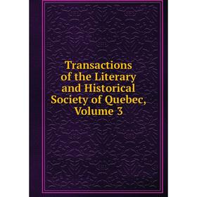 

Книга Transactions of the Literary and Historical Society of Quebec, Volume 3