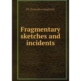 

Книга Fragmentary sketches and incidents. P F. [from old catalog] Little