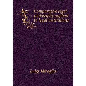 

Книга Comparative legal philosophy applied to legal institutions. Luigi Miraglia
