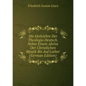 

Книга Die Heilslehre Der Theologia Deutsch. Nebst Einem Abriss Der Christlichen Mystik Bis Auf Luther (German Edition). Friedrich Gustav Lisco