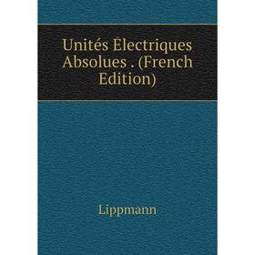 

Книга Unités Électriques Absolues. (French Edition). Lippmann