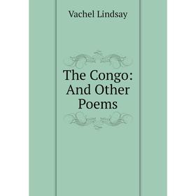 

Книга The Congo: And Other Poems. Lindsay Vachel