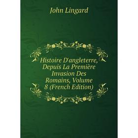 

Книга Histoire D'angleterre, Depuis La Première Invasion Des Romains, Volume 8 (French Edition). John Lingard