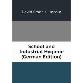

Книга School and Industrial Hygiene (German Edition). David Francis Lincoln