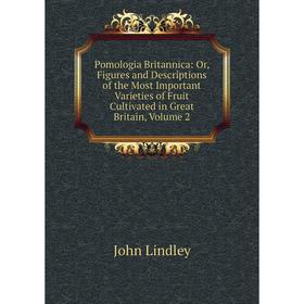 

Книга Pomologia Britannica: Or, Figures and Descriptions of the Most Important Varieties of Fruit Cultivated in Great Britain, Volume 2. John Lindley