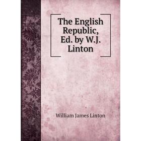 

Книга The English Republic, Ed. by W.J. Linton. William James Linton