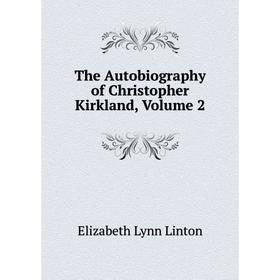 

Книга The Autobiography of Christopher Kirkland, Volume 2. Elizabeth Lynn Linton