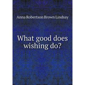 

Книга What good does wishing do. Anna Robertson Brown Lindsay