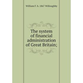 

Книга The system of financial administration of Great Britain;. William F. b. 1867 Willoughby