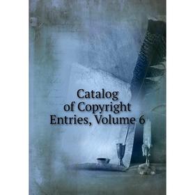

Книга Catalog of Copyright Entries, Volume 6