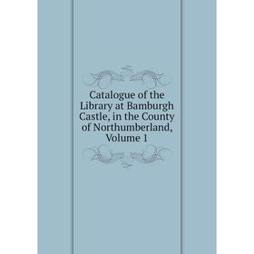 

Книга Catalogue of the Library at Bamburgh Castle, in the County of Northumberland