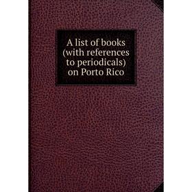 

Книга A list of books (with references to periodicals) on Porto Rico