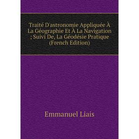

Книга Traité D'astronomie Appliquée À La Géographie Et À La Navigation; Suivi De, La Géodésie Pratique