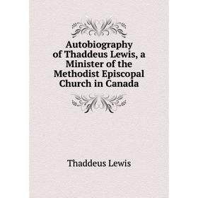 

Книга Autobiography of Thaddeus Lewis, a Minister of the Methodist Episcopal Church in Canada
