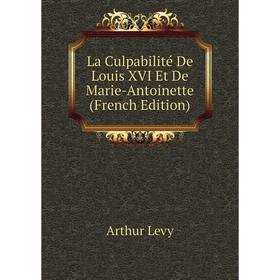 

Книга La Culpabilité De Louis XVI Et De Marie-Antoinette