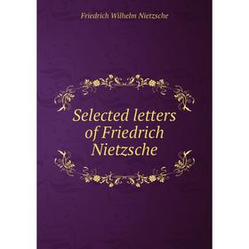 

Книга Selected letters of Friedrich Nietzsche. Фридрих Ницше