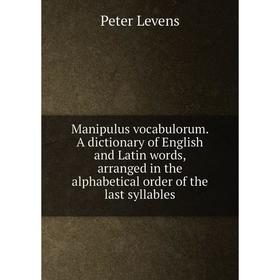 

Книга Manipulus vocabulorum A dictionary of English and Latin words, arranged in the alphabetical order of the last syllables