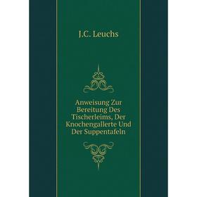 

Книга Anweisung Zur Bereitung Des Tischerleims, Der Knochengallerte Und Der Suppentafeln. J.C. Leuchs