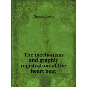 

Книга The mechanism and graphic registration of the heart beat. Thomas Lewis