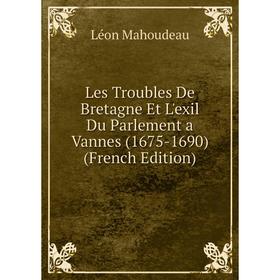 

Книга Les Troubles De Bretagne Et L'exil Du Parlement a Vannes (1675-1690)