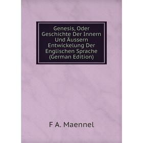 

Книга Genesis, Oder Geschichte Der Innern Und Äussern Entwickelung Der Englischen Sprache (German Edition). F A. Maennel