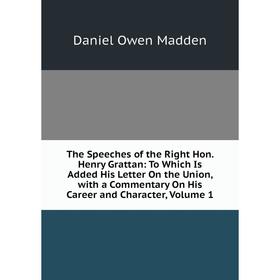 

Книга The Speeches of the Right Hon. Henry Grattan: To Which Is Added His Letter On the Union, with a Commentary On His Career and Character. Volume 1