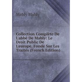 

Книга Collection Complète De L'abbé De Mably: Le Droit Public De L'europe, Fondé Sur Les Traités (French Edition). Mably Mably