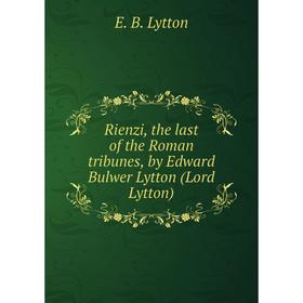 

Книга Rienzi, the last of the Roman tribunes, by Edward Bulwer Lytton (Lord Lytton). E. B. Lytton