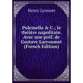 

Книга Pulcinella & C.; le théâtre napolitain. Avec une préf. de Gustave Larroumet (French Edition). Henry Lyonnet