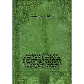 

Книга Lumsden Son'S Steam-Boat Companion, Or, Stranger'S Guide to the Western Isles and Highlands of Scotland: Including the Voyages from London to