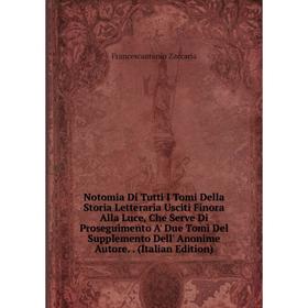 

Книга Notomia Di Tutti I Tomi Della Storia Letteraria Usciti Finora Alla Luce, Che Serve Di Proseguimento A' Due Tomi Del Supplemento Dell' Anonime Au